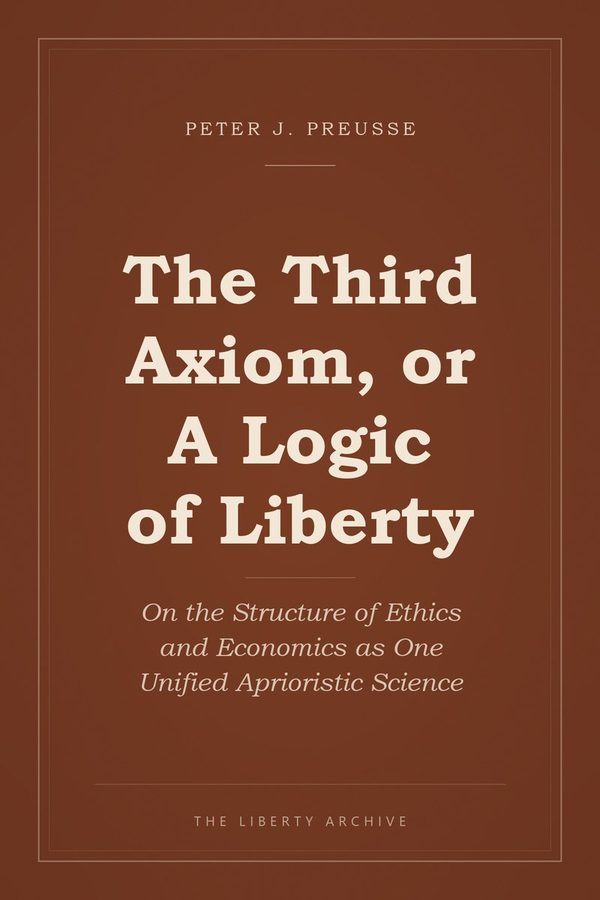 Cover of The Third Axiom, or A Logic of Liberty: On the Structure of Ethics and Economics as One Unified Aprioristic Science